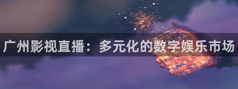 极速影院高清电影在线观看：广州影视直播：多元化的数字娱乐市场