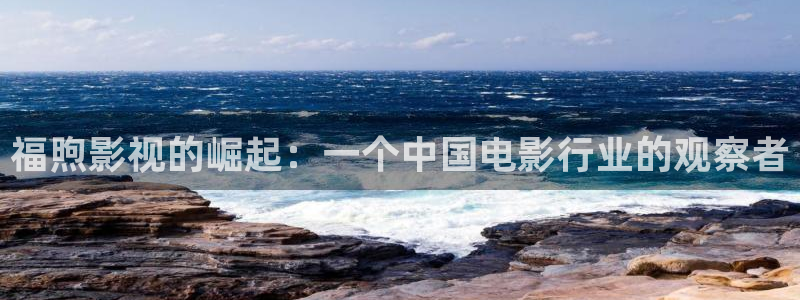 极速影院在线下载：福煦影视的崛起：一个中国电影行业的观察者
