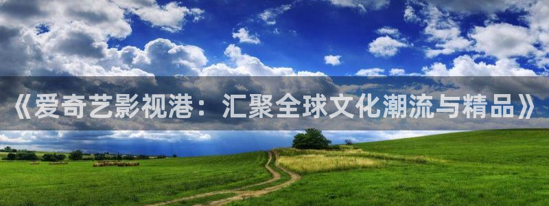 极速影院官网：《爱奇艺影视港：汇聚全球文化潮流与精品》