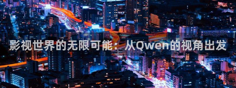 人人看极速影视：影视世界的无限可能：从Qwen的视角出发