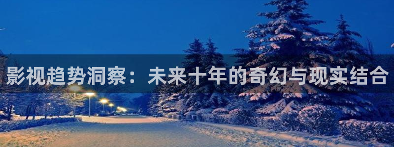 极速影院6080：影视趋势洞察：未来十年的奇幻与现实结合